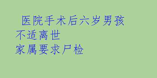  医院手术后六岁男孩不适离世 家属要求尸检 