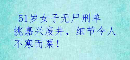 51岁女子无尸刑单挑嘉兴废井,细节令人不寒而栗!
