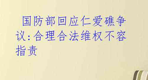 国防部回应仁爱礁争议:合理合法维权不容指责