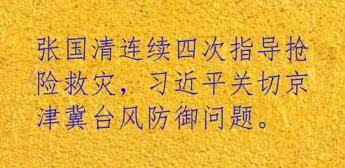 张国清连续四次指导抢险救灾,习近平关切京津冀台风防御问题。