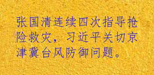 张国清连续四次指导抢险救灾，习近平关切京津冀台风防御问题。 