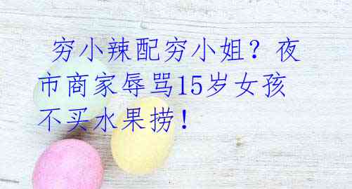 穷小辣配穷小姐?夜市商家辱骂15岁女孩不买水果捞!