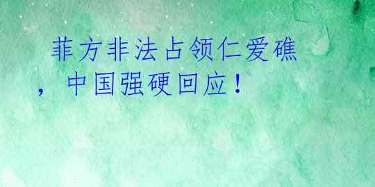 菲方非法占领仁爱礁,中国强硬回应!