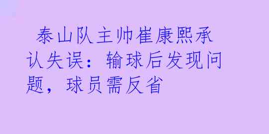  泰山队主帅崔康熙承认失误：输球后发现问题，球员需反省 