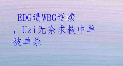 EDG遭WBG逆袭,Uzi无奈求救中单被单杀