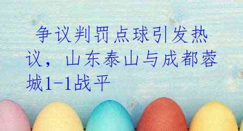 争议判罚点球引发热议,山东泰山与成都蓉城1-1战平