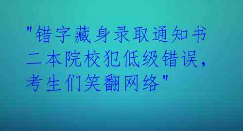 "错字藏身录取通知书 二本院校犯低级错误,考生们笑翻网络"