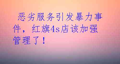 恶劣服务引发暴力事件,红旗4s店该加强管理了!