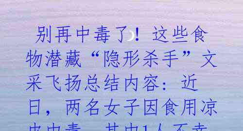 别再中毒了!这些食物潜藏“隐形杀手”文采飞扬总结内容: 近日,两名女子因食用凉皮中毒,其中1人不幸死亡