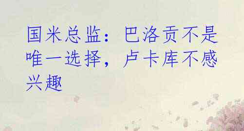 国米总监:巴洛贡不是唯一选择,卢卡库不感兴趣