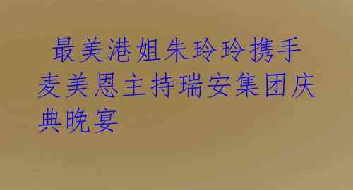  最美港姐朱玲玲携手麦美恩主持瑞安集团庆典晚宴 