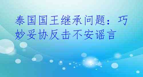 泰国国王继承问题：巧妙妥协反击不安谣言 