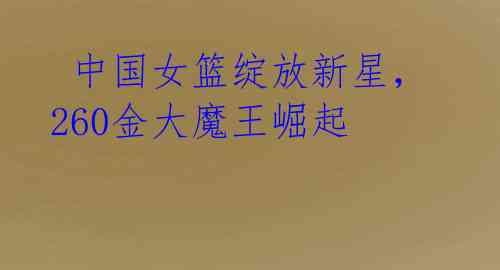 中国女篮绽放新星,260金大魔王崛起