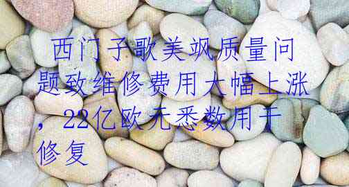 西门子歌美飒质量问题致维修费用大幅上涨,22亿欧元悉数用于修复