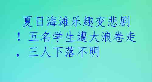 夏日海滩乐趣变悲剧!五名学生遭大浪卷走,三人下落不明