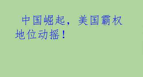 中国崛起,美国霸权地位动摇!