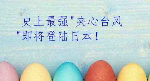 史上最强"夹心台风"即将登陆日本!