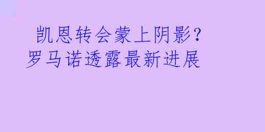 凯恩转会蒙上阴影?罗马诺透露最新进展