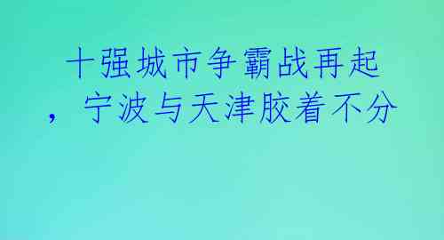 十强城市争霸战再起,宁波与天津胶着不分