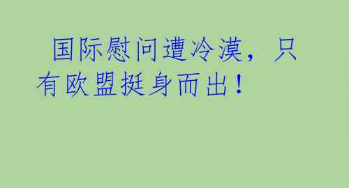 国际慰问遭冷漠,只有欧盟挺身而出!