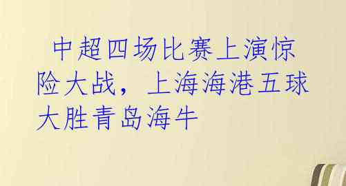 中超四场比赛上演惊险大战,上海海港五球大胜青岛海牛