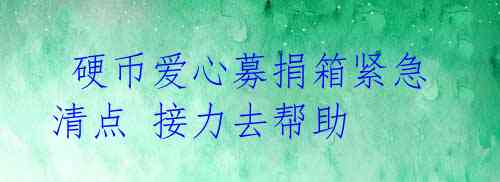  硬币爱心募捐箱紧急清点 接力去帮助 