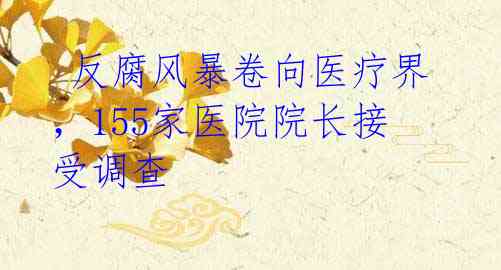 反腐风暴卷向医疗界,155家医院院长接受调查