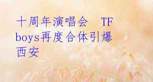 十周年演唱会 TFboys再度合体引爆西安