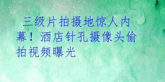 三级片拍摄地惊人内幕!酒店针孔摄像头偷拍视频曝光