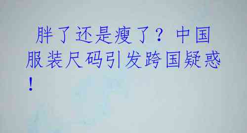 胖了还是瘦了?中国服装尺码引发跨国疑惑!