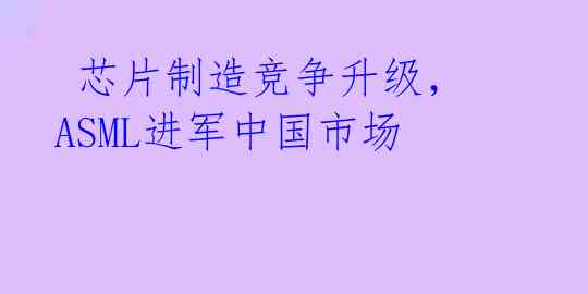  芯片制造竞争升级，ASML进军中国市场 