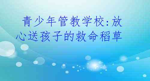 青少年管教学校:放心送孩子的救命稻草