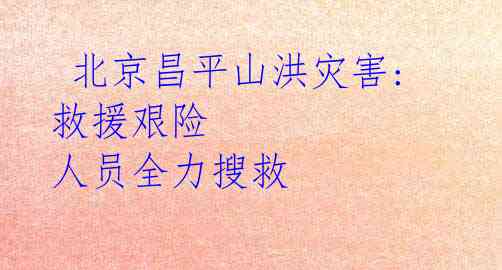 北京昌平山洪灾害: 救援艰险 人员全力搜救
