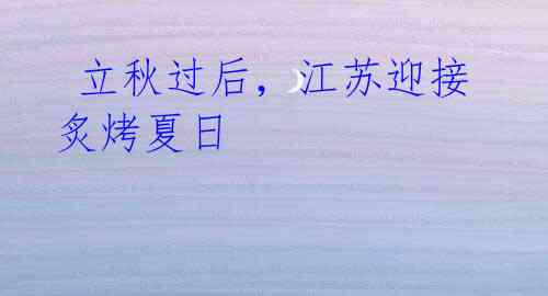 立秋过后,江苏迎接炙烤夏日