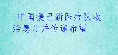中国援巴新医疗队救治患儿并传递希望