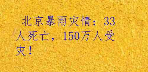  北京暴雨灾情：33人死亡，150万人受灾！ 