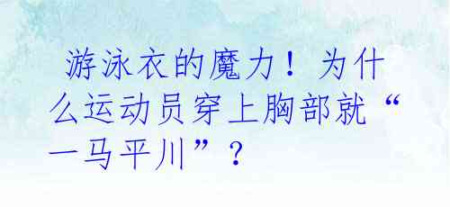 游泳衣的魔力!为什么运动员穿上胸部就“一马平川”?