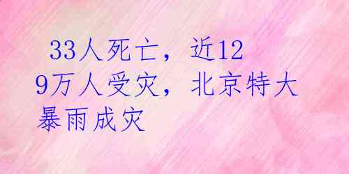  33人死亡，近129万人受灾，北京特大暴雨成灾 