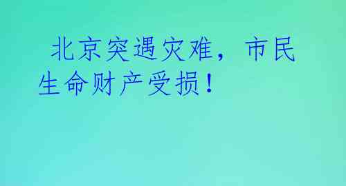  北京突遇灾难，市民生命财产受损！ 