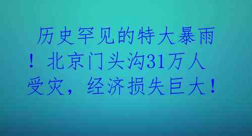 历史罕见的特大暴雨!北京门头沟31万人受灾,经济损失巨大!