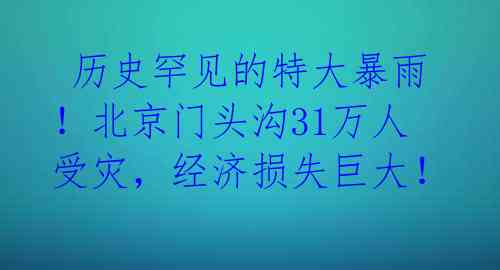  历史罕见的特大暴雨！北京门头沟31万人受灾，经济损失巨大！ 