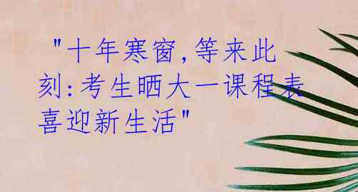"十年寒窗,等来此刻:考生晒大一课程表 喜迎新生活"