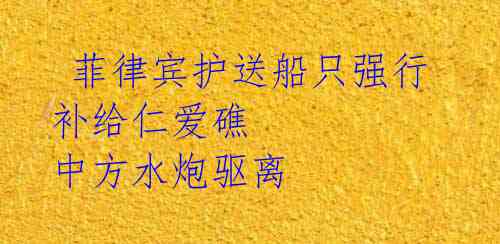菲律宾护送船只强行补给仁爱礁 中方水炮驱离