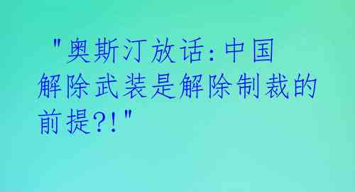 "奥斯汀放话:中国解除武装是解除制裁的前提?!"