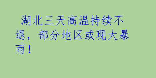  湖北三天高温持续不退，部分地区或现大暴雨！ 