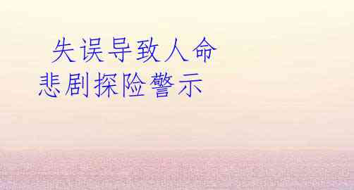失误导致人命 悲剧探险警示