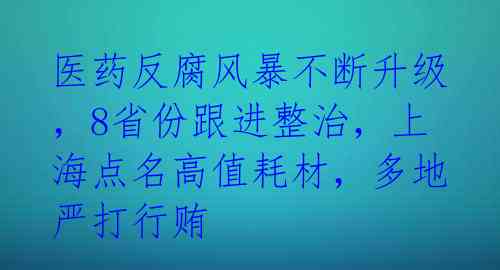 医药反腐风暴不断升级,8省份跟进整治,上海点名高值耗材,多地严打行贿