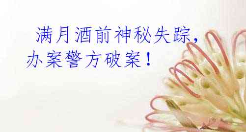 满月酒前神秘失踪,办案警方破案!
