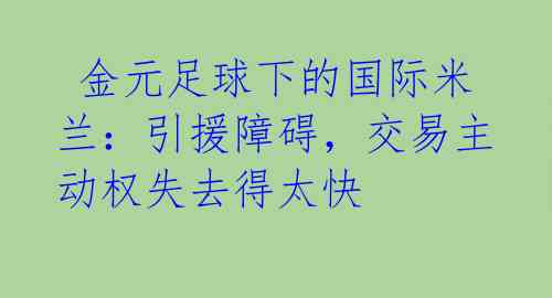  金元足球下的国际米兰：引援障碍，交易主动权失去得太快 