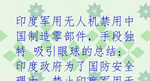 印度军用无人机禁用中国制造零部件,手段独特 吸引眼球的总结:印度政府为了国防安全理由,禁止印度军用无人机制造商使用中国制